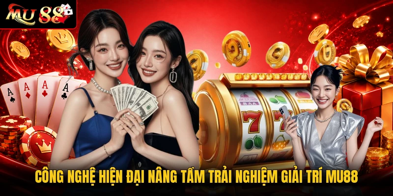 Công nghệ hiện đại nâng tầm trải nghiệm giải trí MU88
