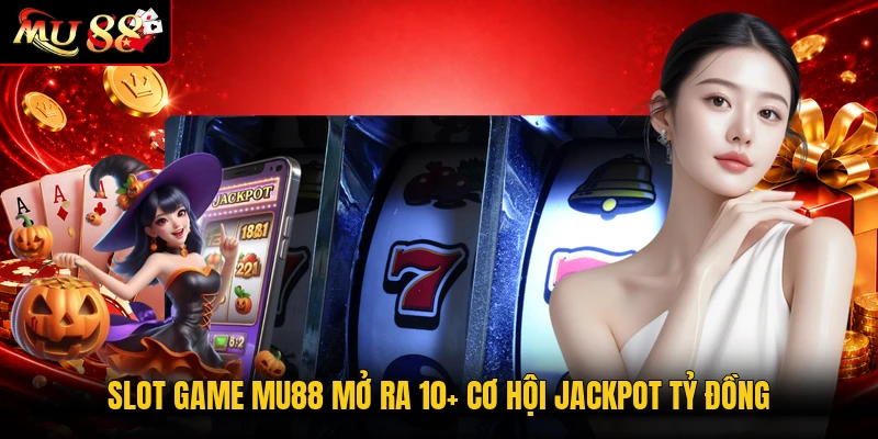 Slot game MU88 mở ra 10+ cơ hội jackpot tỷ đồng