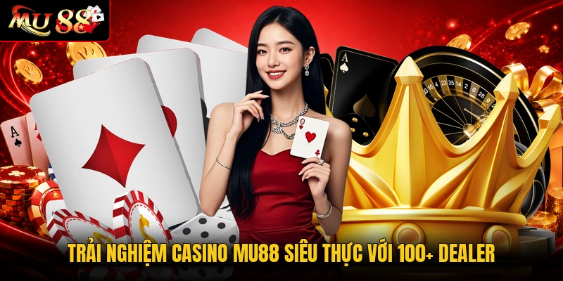 Trải nghiệm casino MU88 siêu thực với 100+ dealer