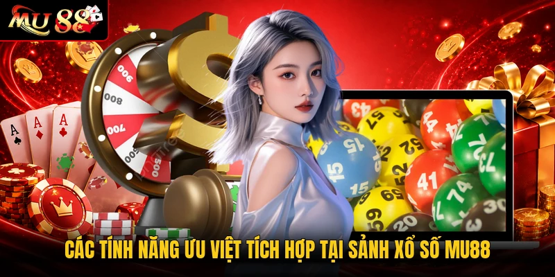 Các tính năng ưu việt tích hợp tại sảnh xổ số MU88