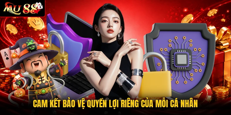 Cam kết bảo vệ quyền lợi riêng của mỗi cá nhân