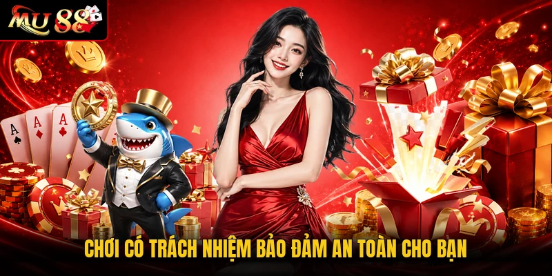Chơi có trách nhiệm bảo đảm an toàn cho bạn