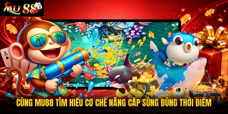 Cùng MU88 tìm hiểu cơ chế nâng cấp súng đúng thời điểm