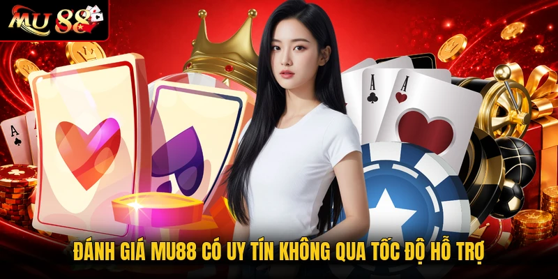 Đánh giá MU88 có uy tín không qua tốc độ hỗ trợ