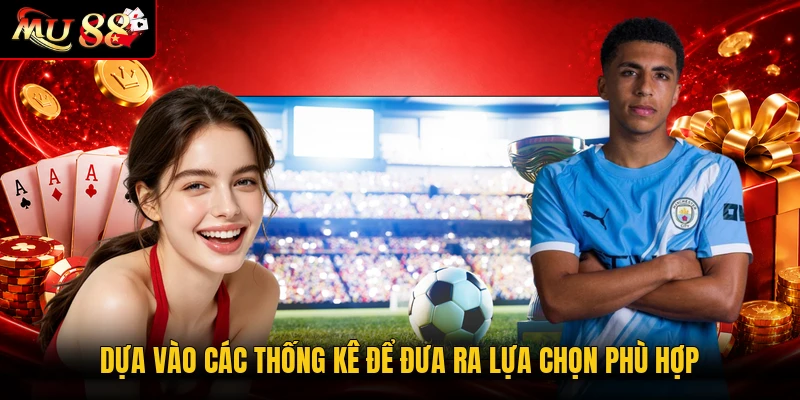 Dựa vào các thống kê để đưa ra lựa chọn phù hợp