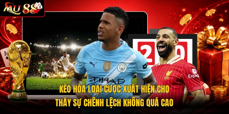 Kèo hòa loại cược xuất hiện cho thấy sự chênh lệch không quá cao
