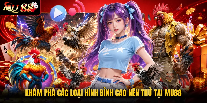 Khám phá các loại hình đỉnh cao nên thử tại MU88