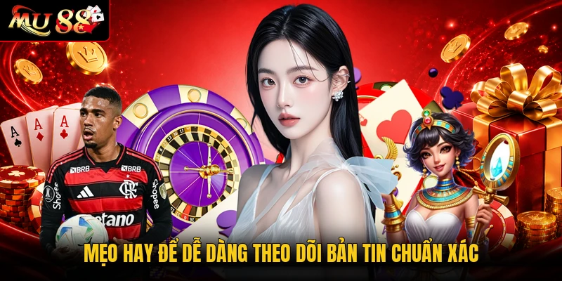 Mẹo hay để dễ dàng theo dõi bản tin chuẩn xác