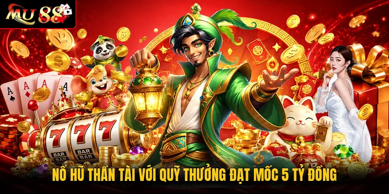 Nổ hũ Thần Tài với quỹ thưởng đạt mốc 5 tỷ đồng
