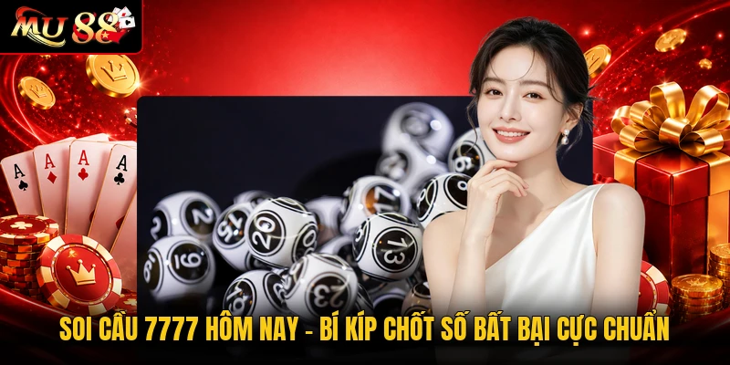 Soi Cầu 7777 Hôm Nay - Bí Kíp Chốt Số Bất Bại Cực Chuẩn