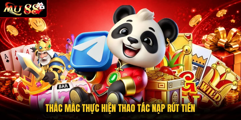 Thắc mắc thực hiện thao tác nạp rút tiền