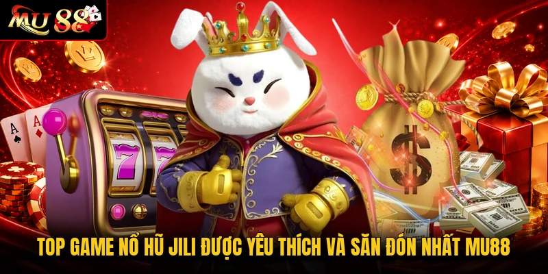 Top game nổ hũ JILI được yêu thích và săn đón nhất MU88