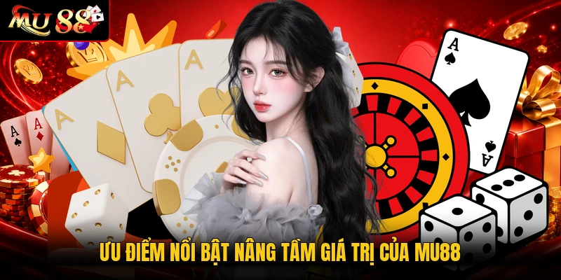 Ưu điểm nổi bật nâng tầm giá trị của MU88