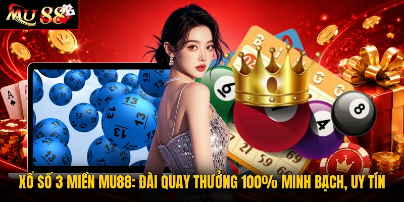 Xổ Số 3 Miền MU88: Đài Quay Thưởng 100% Minh Bạch, Uy Tín